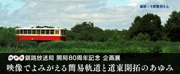 NHK釧路放送局　開局80周年記念　企画展　映像でよみがえる簡易軌道と道東開拓のあゆみ（外部リンク・新しいウィンドウで開きます）
