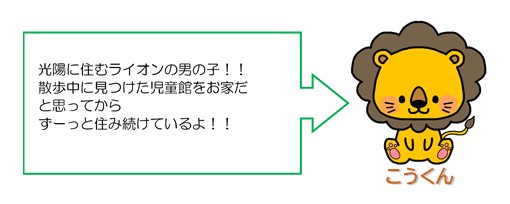 イラスト：イメージキャラクター　こうくん（ライオン）　光陽に住むライオンの男の子！　散歩中に見つけた児童館をお家だと思ってからずーっと住み続けているよ！