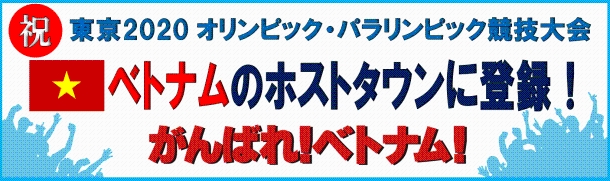 祝　東京2020オリンピック・パラリンピック競技大会　ベトナムのホストタウンに登録！がんばれベトナム！