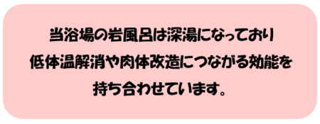 当浴場の岩風呂は深湯になっており低体温解消や肉体改造につながる効果を持ち合わせています。